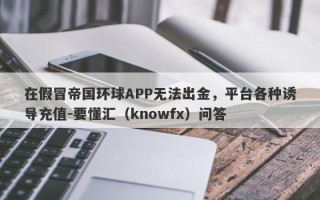 在假冒帝国环球APP无法出金，平台各种诱导充值-要懂汇（knowfx）问答