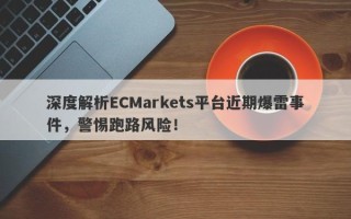 深度解析ECMarkets平台近期爆雷事件，警惕跑路风险！