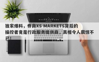 独家爆料，券商XS MARKETS背后的操控者竟是行政服务提供商，真相令人震惊不已！