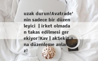 uzak durun!Avatrade'nin sadece bir düzenleyici şirket olmadan takas edilmesi gerekiyor!KavşakSekiz ana düzenleme anlamsız!