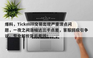 爆料，Tickmill交易出现严重滑点问题，一夜之间涨幅达三千点差，客服回应引争议。专业解析背后原因！