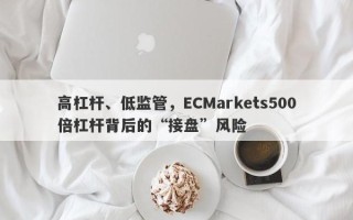 高杠杆、低监管，ECMarkets500倍杠杆背后的“接盘”风险