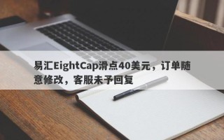 易汇EightCap滑点40美元，订单随意修改，客服未予回复