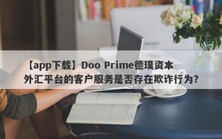 【app下载】Doo Prime德璞资本外汇平台的客户服务是否存在欺诈行为？