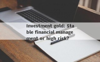 Investment gold: Stable financial management or high risk?