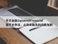 平方金融SquaredFinancial强平仓争议，止损未触及的问题加剧