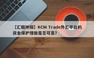 【汇圈神探】KCM Trade外汇平台的资金保护措施是否可靠？