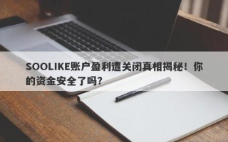 SOOLIKE账户盈利遭关闭真相揭秘！你的资金安全了吗？