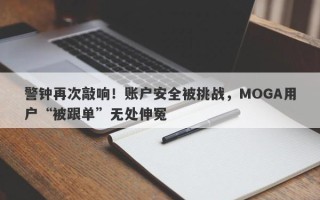 警钟再次敲响！账户安全被挑战，MOGA用户“被跟单”无处伸冤