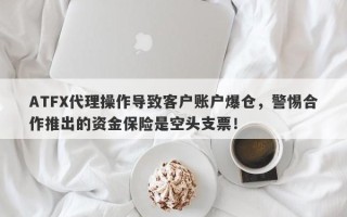 ATFX代理操作导致客户账户爆仓，警惕合作推出的资金保险是空头支票！