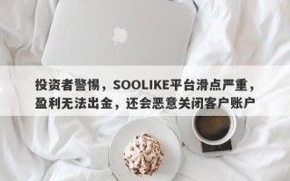 投资者警惕，SOOLIKE平台滑点严重，盈利无法出金，还会恶意关闭客户账户