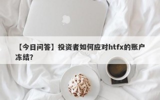 【今日问答】投资者如何应对htfx的账户冻结？