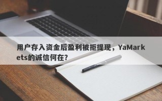 用户存入资金后盈利被拒提现，YaMarkets的诚信何在？