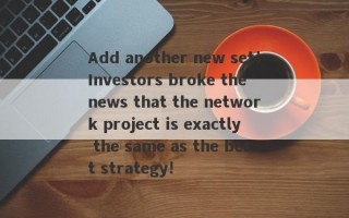 Add another new set!Investors broke the news that the network project is exactly the same as the best strategy!