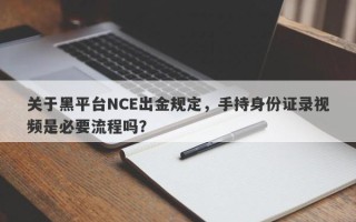 关于黑平台NCE出金规定，手持身份证录视频是必要流程吗？