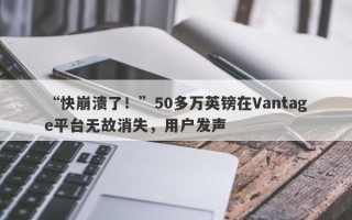 “快崩溃了！”50多万英镑在Vantage平台无故消失，用户发声