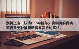 别再上当！认清DLSM挂羊头卖狗肉的真实面目及无耻推责新高度背后的真相。