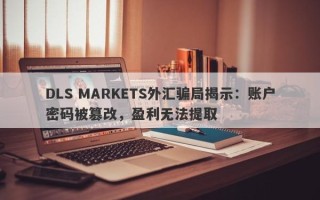 DLS MARKETS外汇骗局揭示：账户密码被篡改，盈利无法提取