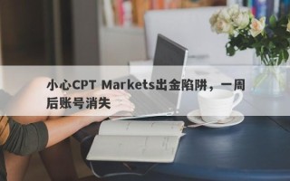 小心CPT Markets出金陷阱，一周后账号消失