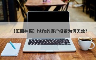 【汇圈神探】htfx的客户投诉为何无效？