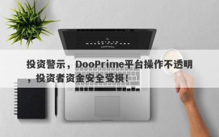 投资警示，DooPrime平台操作不透明，投资者资金安全受损！