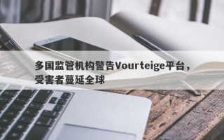 多国监管机构警告Vourteige平台，受害者蔓延全球