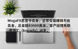 MogaFX恶意卡出金，正常交易赚钱不给出金，总金额43000美金，客户经理失联-要懂汇（knowfx）问答