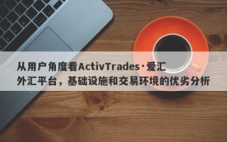 从用户角度看ActivTrades·爱汇外汇平台，基础设施和交易环境的优劣分析