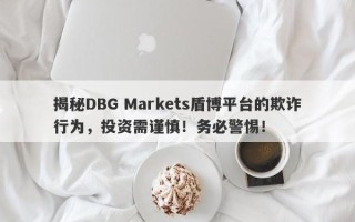 揭秘DBG Markets盾博平台的欺诈行为，投资需谨慎！务必警惕！