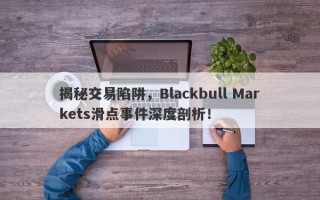 揭秘交易陷阱，Blackbull Markets滑点事件深度剖析！