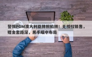 警惕PGM澳大利亚牌照陷阱！无授权销售，赠金套路深，黑手暗中布局