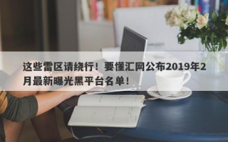 这些雷区请绕行！要懂汇网公布2019年2月最新曝光黑平台名单！