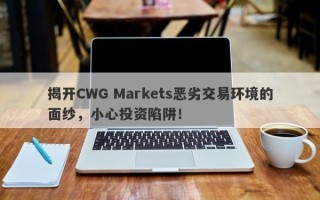 揭开CWG Markets恶劣交易环境的面纱，小心投资陷阱！