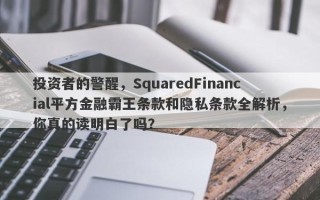 投资者的警醒，SquaredFinancial平方金融霸王条款和隐私条款全解析，你真的读明白了吗？