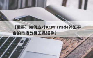 【懂哥】如何应对KCM Trade外汇平台的市场分析工具误导？
