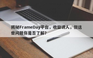 揭秘FrameDay平台，收益诱人，但这些问题你是否了解？