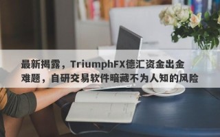 最新揭露，TriumphFX德汇资金出金难题，自研交易软件暗藏不为人知的风险