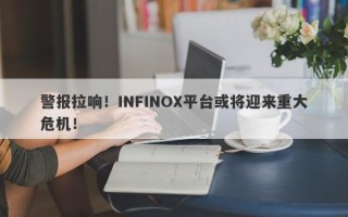 警报拉响！INFINOX平台或将迎来重大危机！