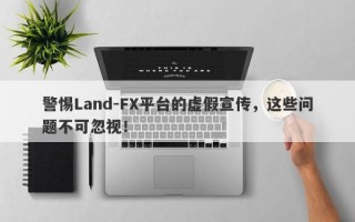 警惕Land-FX平台的虚假宣传，这些问题不可忽视！