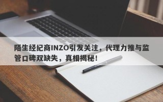 陌生经纪商INZO引发关注，代理力推与监管口碑双缺失，真相揭秘！