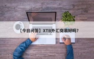 【今日问答】XTB外汇交易好吗？
