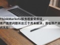 ThinkMarkets服务质量受质疑，用户提现问题长达三个月未解决，面临账户关闭风险！