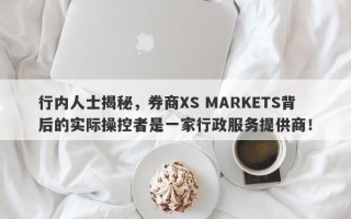 行内人士揭秘，券商XS MARKETS背后的实际操控者是一家行政服务提供商！