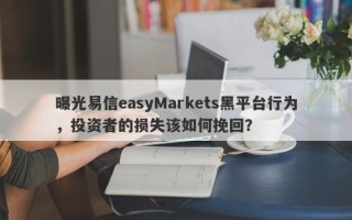 曝光易信easyMarkets黑平台行为，投资者的损失该如何挽回？