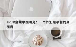 JRJR金荣中国曝光：一个外汇黑平台的真面目