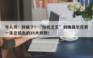 牛人传：转疯了！“投机之王”利弗莫尔花费一生总结出的16大原则！