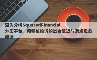 深入分析SquaredFinancial外汇平台，频频被投诉的出金延迟与滑点现象解读。