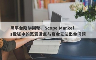 黑平台陷阱揭秘，Scope Markets投资中的恶意滑点与资金无法出金问题