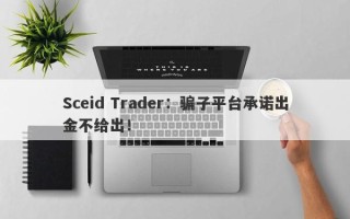 Sceid Trader：骗子平台承诺出金不给出！