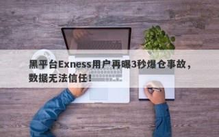 黑平台Exness用户再曝3秒爆仓事故，数据无法信任！